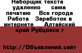 Наборщик текста  (удаленно ) - сама печатаю  - Все города Работа » Заработок в интернете   . Алтайский край,Рубцовск г.